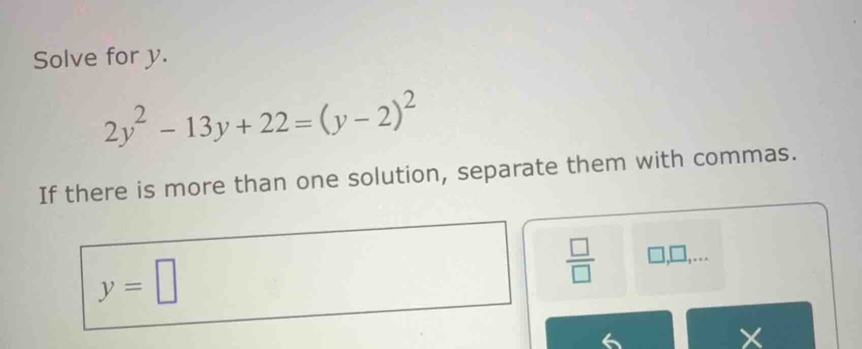 solve for \\(y\\). \\2y^2 - 13y + 22 = (y - 2)^2\\ if there is more tha…