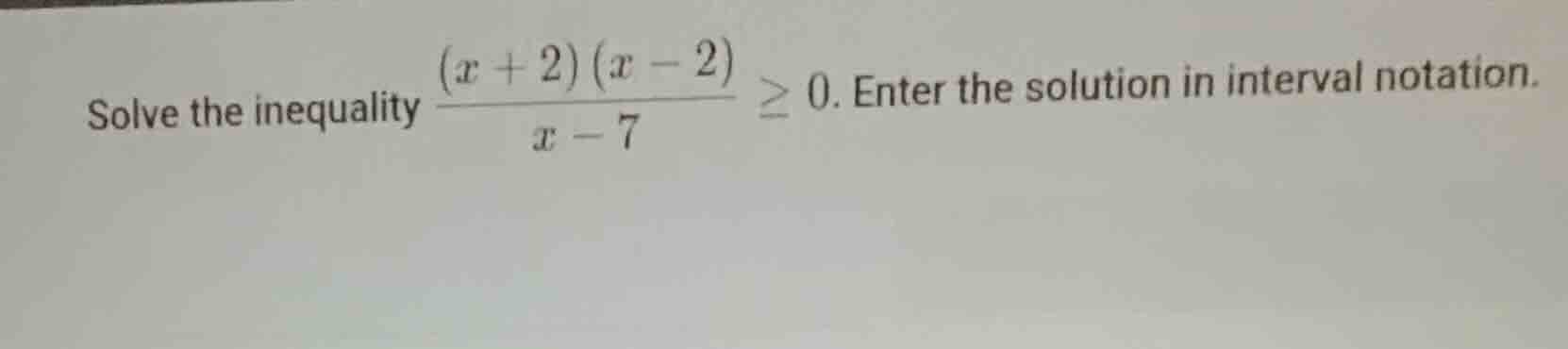 solve the inequality \\frac{(x + 2)(x - 2)}{x - 7} \\ge 0. enter the so…