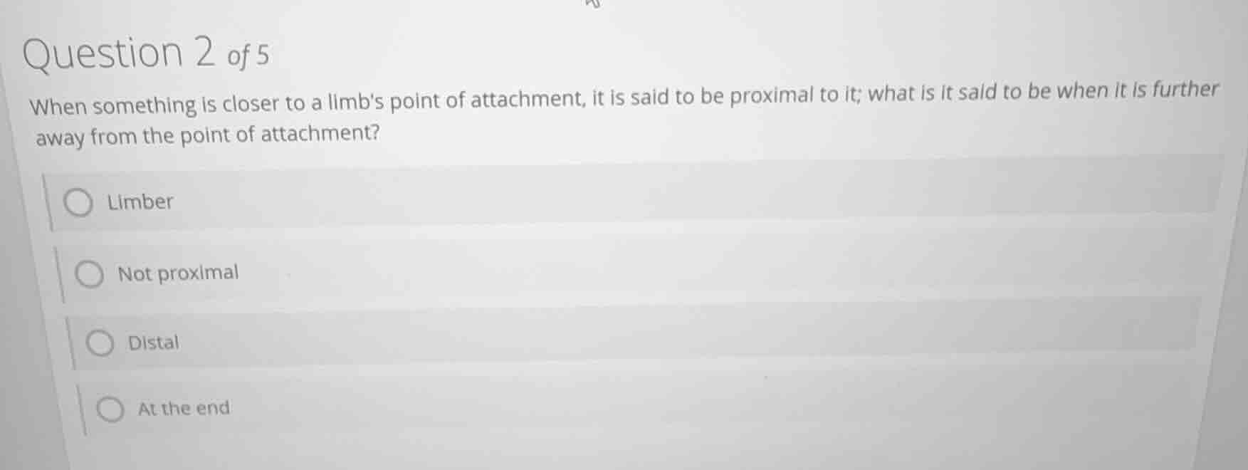 question 2 of 5 when something is closer to a limbs point of attachment…