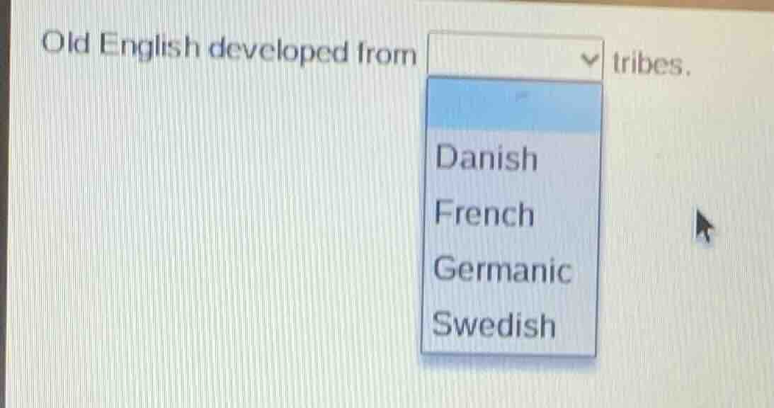 old english developed from dropdown tribes. dropdown options: danish fr…