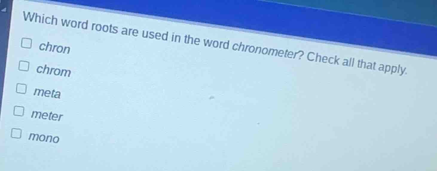 which word roots are used in the word chronometer? check all that apply…