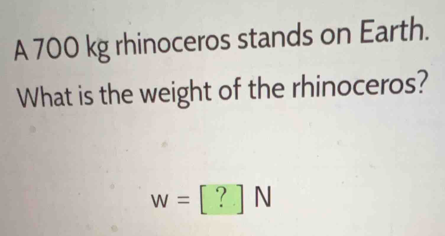a 700 kg rhinoceros stands on earth. what is the weight of the rhinocer…
