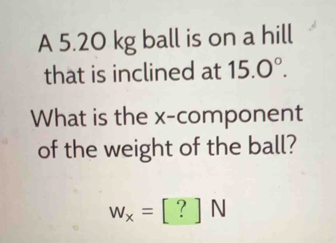 a (5.20\text{ kg}) ball is on a hill that is inclined at (15.0^{circ}).…