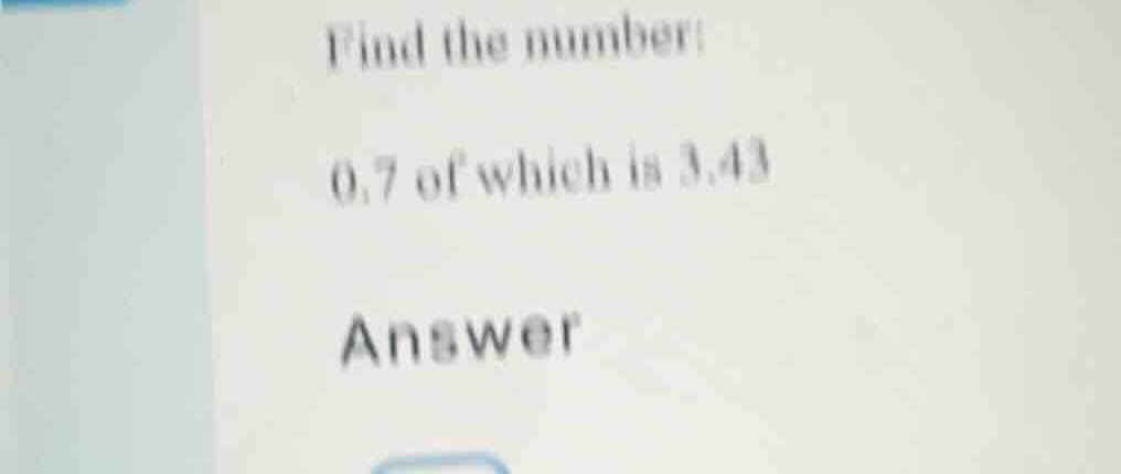 find the number: 0.7 of which is 3.43 answer