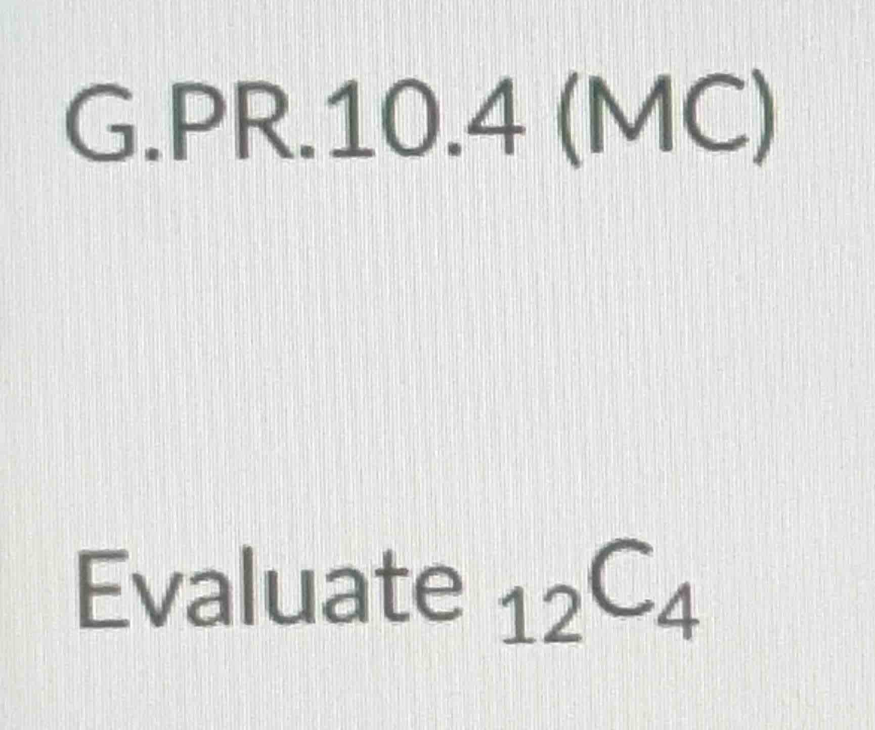 g.pr.10.4 (mc) evaluate \\(_{12}c_4\\)