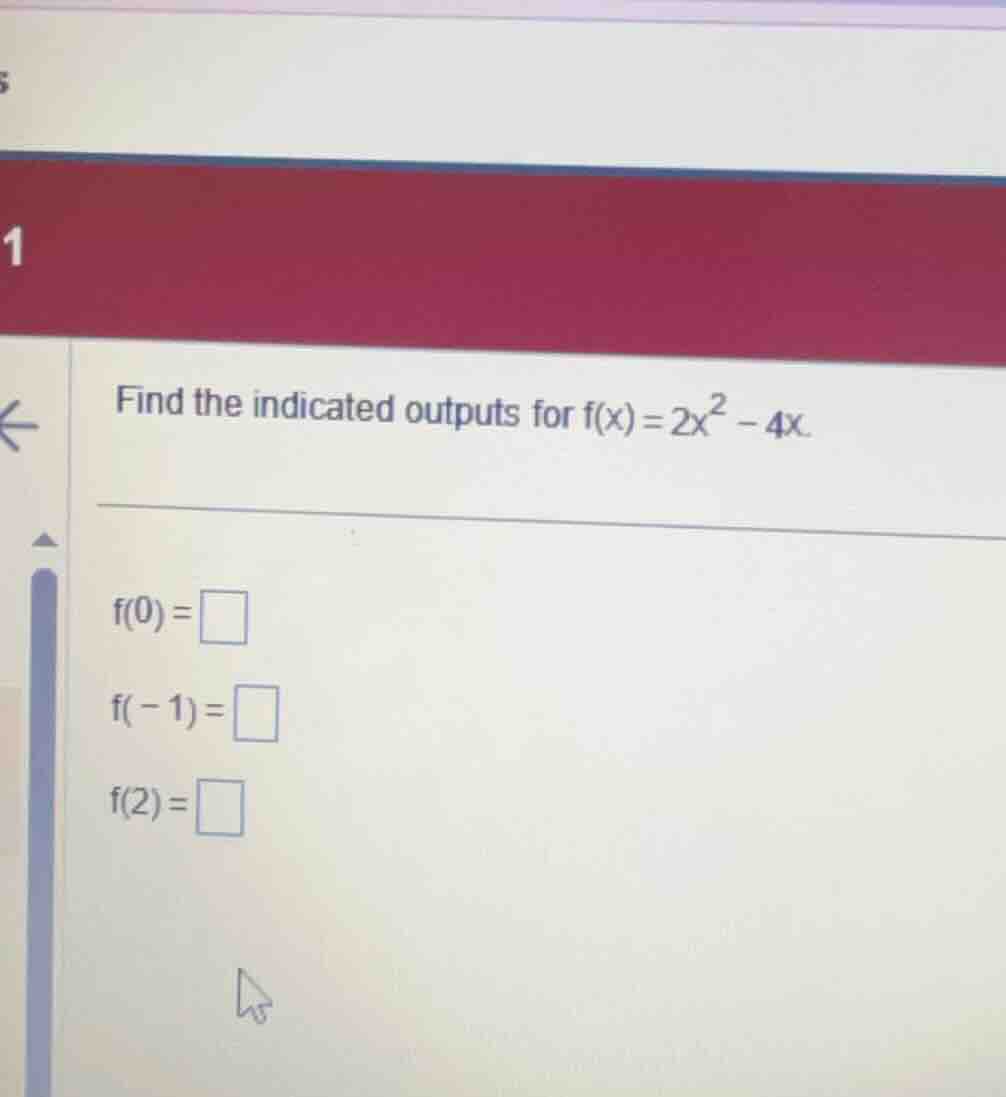 find the indicated outputs for \\(f(x) = 2x^2 - 4x\\). \\(f(0) = \\squa…