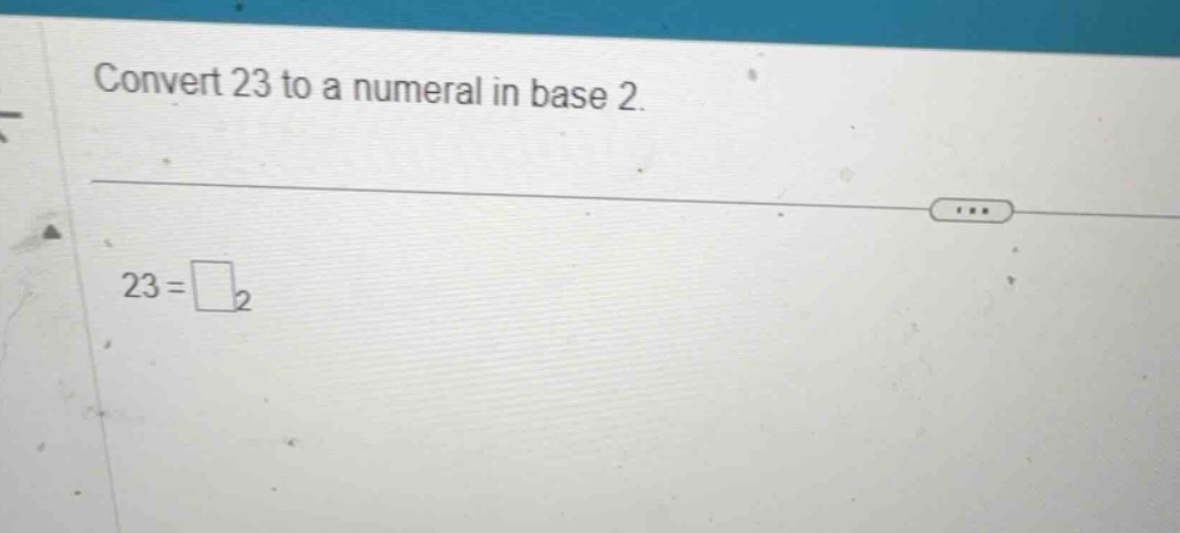 convert 23 to a numeral in base 2. \\(23 = \\square_{2}\\)