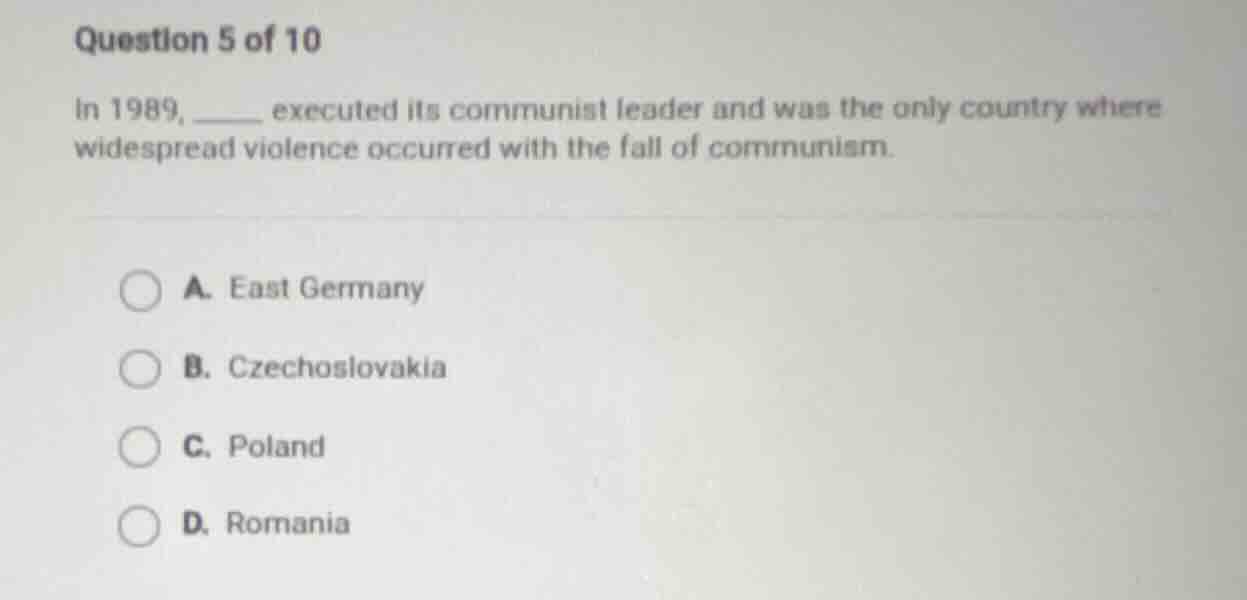 question 5 of 10 in 1989, _____ executed its communist leader and was t…