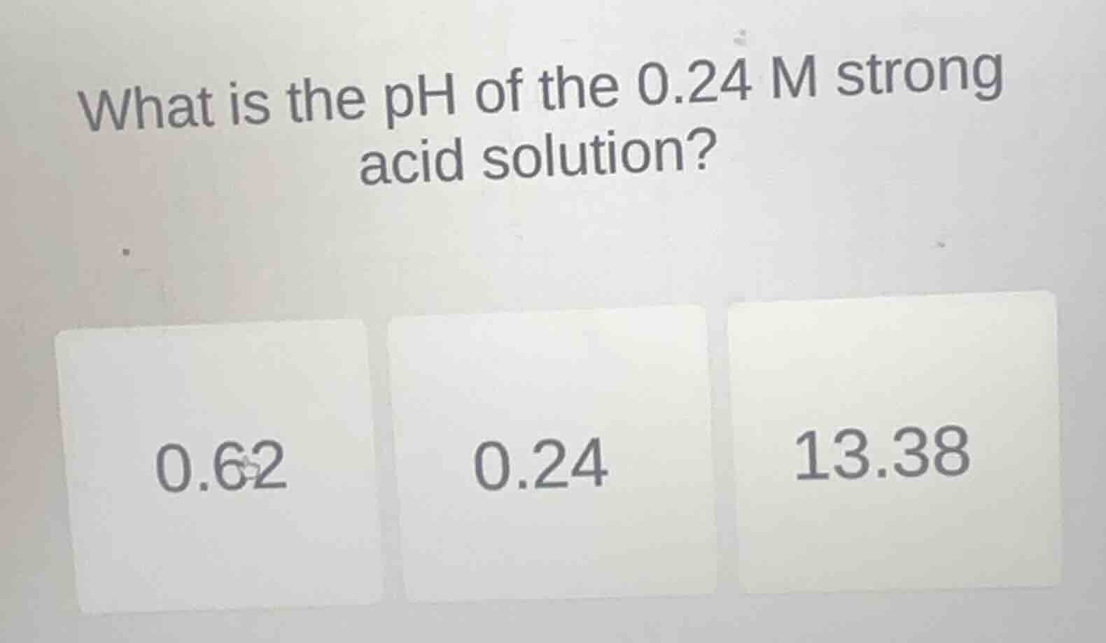 what is the ph of the 0.24 m strong acid solution? 0.62 0.24 13.38