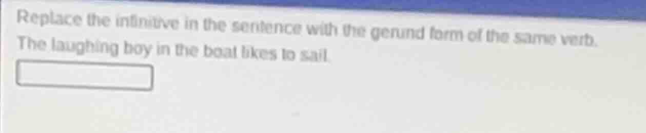 replace the infinitive in the sentence with the gerund form of the same…