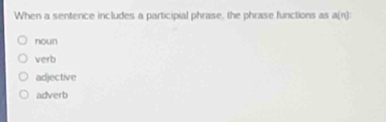when a sentence includes a participial phrase, the phrase functions as …