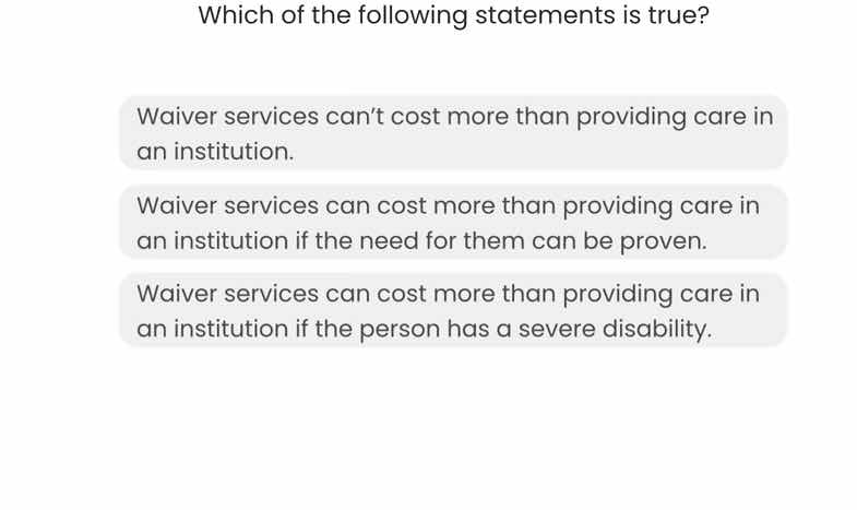 which of the following statements is true? waiver services cant cost mo…