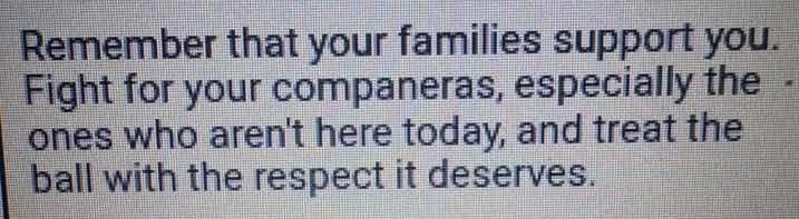 remember that your families support you. fight for your companeras, esp…