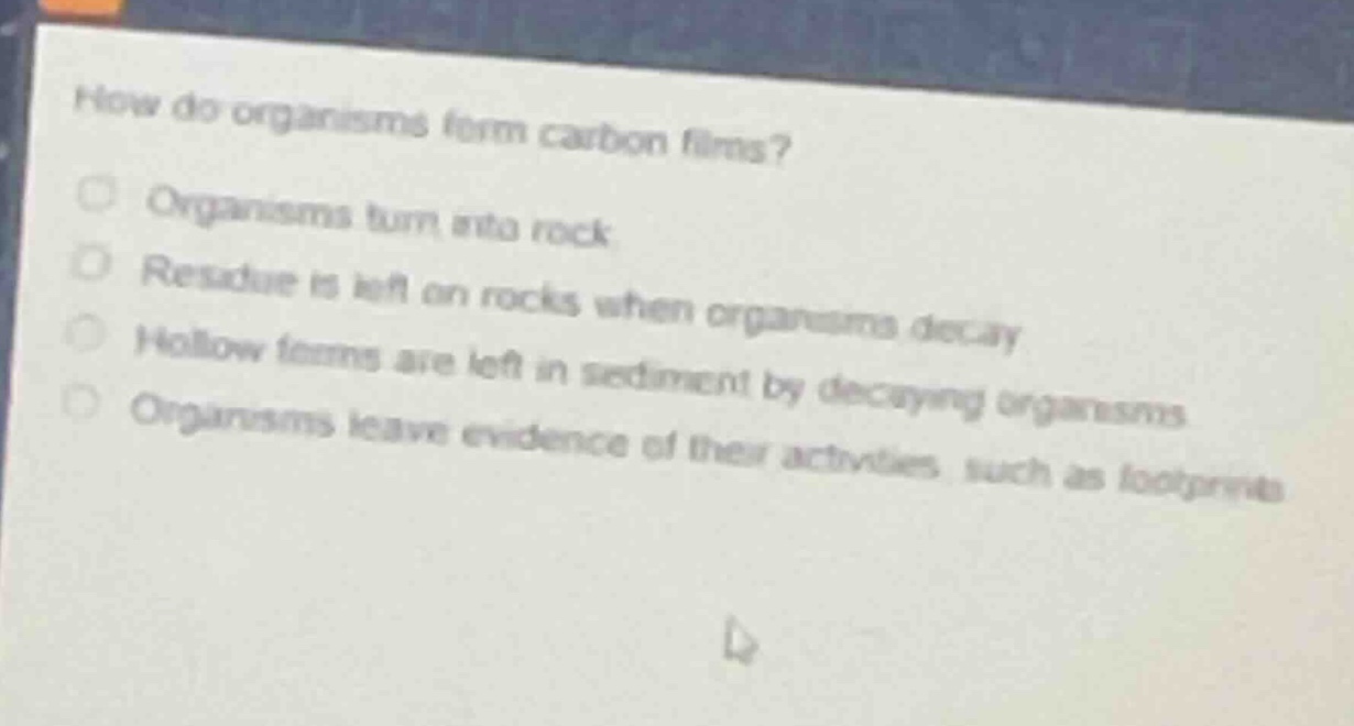 how do organisms form carbon films? organisms turn into rock residue is…