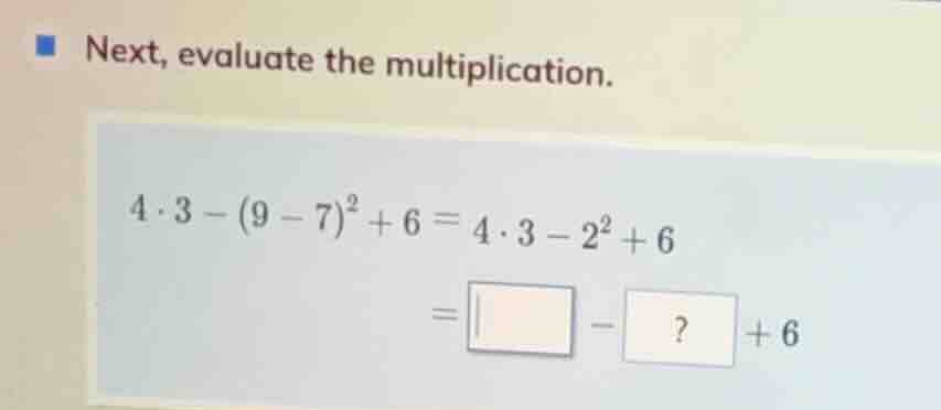 next, evaluate the multiplication. \\4 \\cdot 3 - (9 - 7)^2 + 6 = 4 \\c…