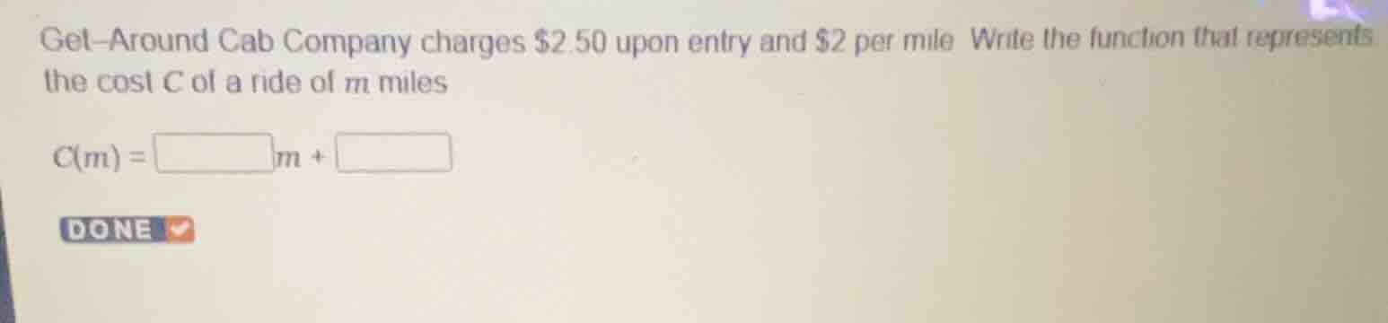 get-around cab company charges $2.50 upon entry and $2 per mile. write …