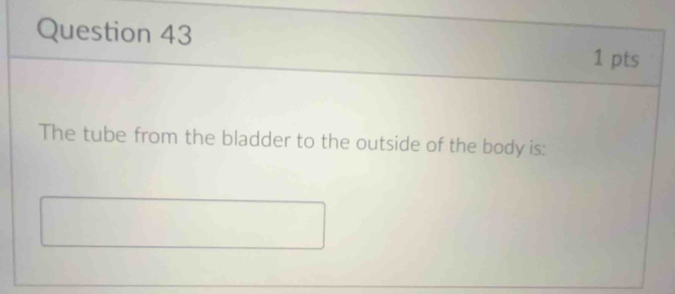 question 43 1 pts the tube from the bladder to the outside of the body …