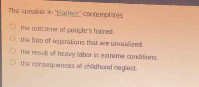 the speaker in \harlem\ contemplates the outcome of peoples hatred. the…