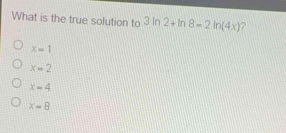 what is the true solution to \\(3 \\ln 2 + \\ln 8 = 2 \\ln(4x)\\)? \\(x…