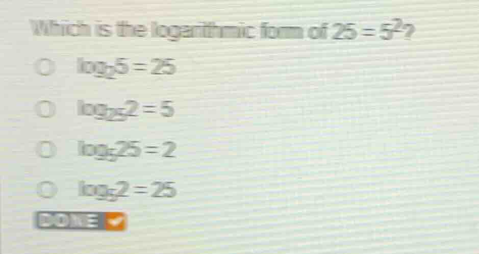 which is the logarithmic form of (25 = 5^2)? (log_{2} 5 = 25) (log_{25}…