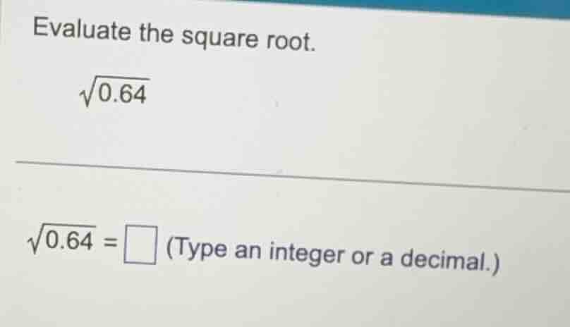 evaluate the square root. \\\\sqrt{0.64}\\ \\\\sqrt{0.64} = \\square\\ …