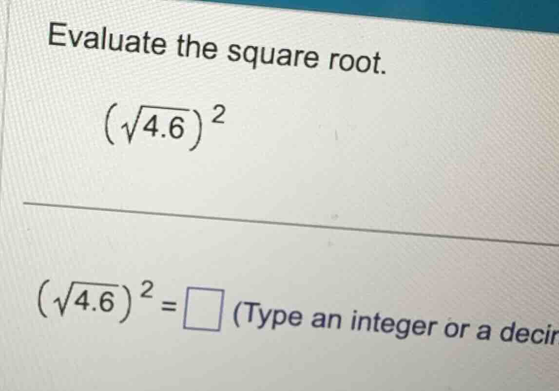 evaluate the square root. \\(\\sqrt{4.6})^2\\ \\(\\sqrt{4.6})^2 = \\tex…