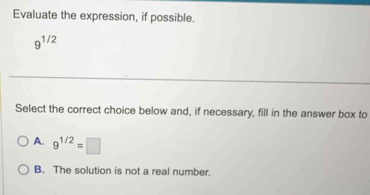 evaluate the expression, if possible. (9^{1/2}) select the correct choi…