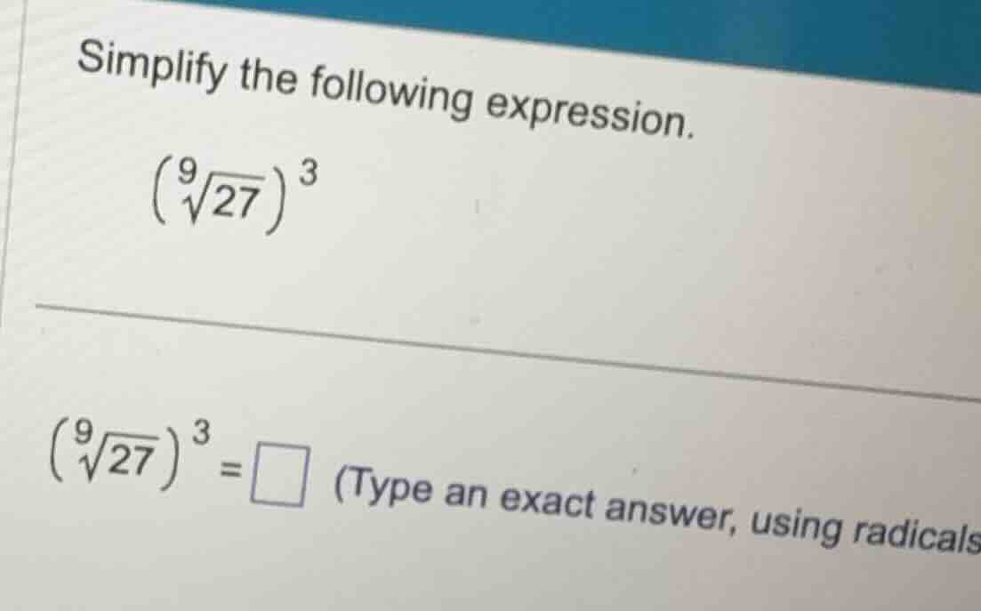 simplify the following expression. \\ (\\sqrt9{27})^3 \\ \\ (\\sqrt9{27…