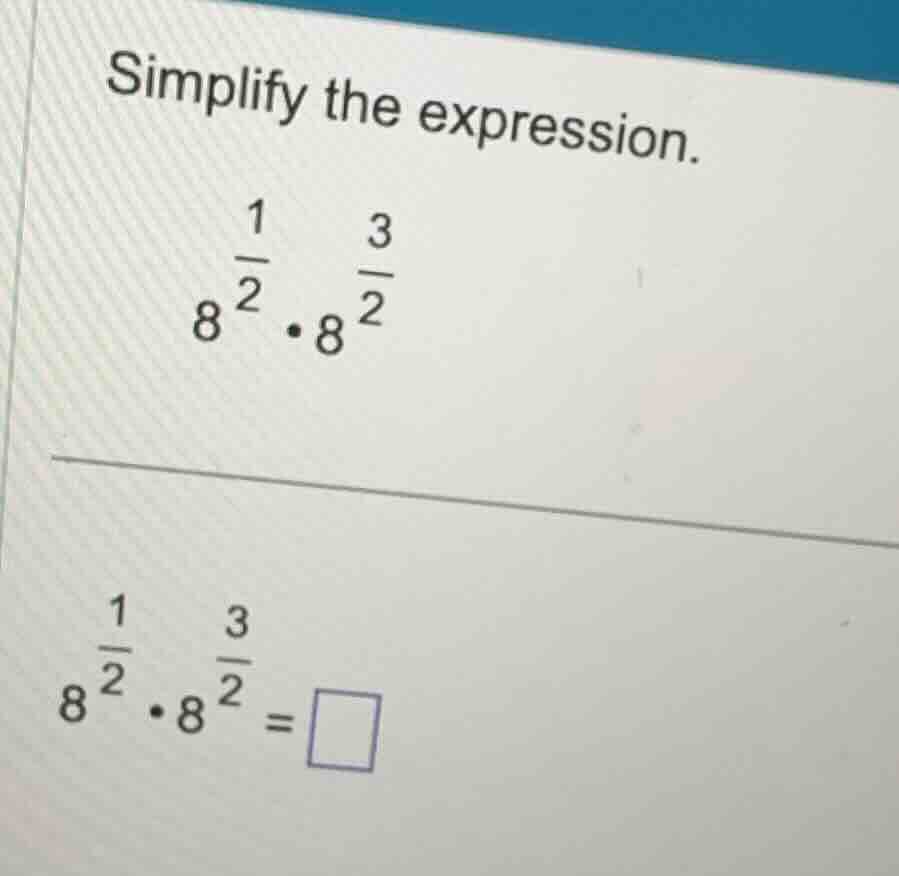 simplify the expression. \\8^{\\frac{1}{2}} \\cdot 8^{\\frac{3}{2}}\\ \…