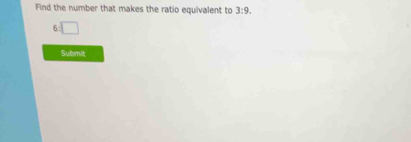 find the number that makes the ratio equivalent to 3:9. 6: