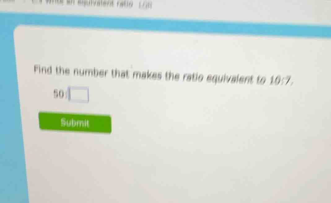 find the number that makes the ratio equivalent to 10:7. 50: