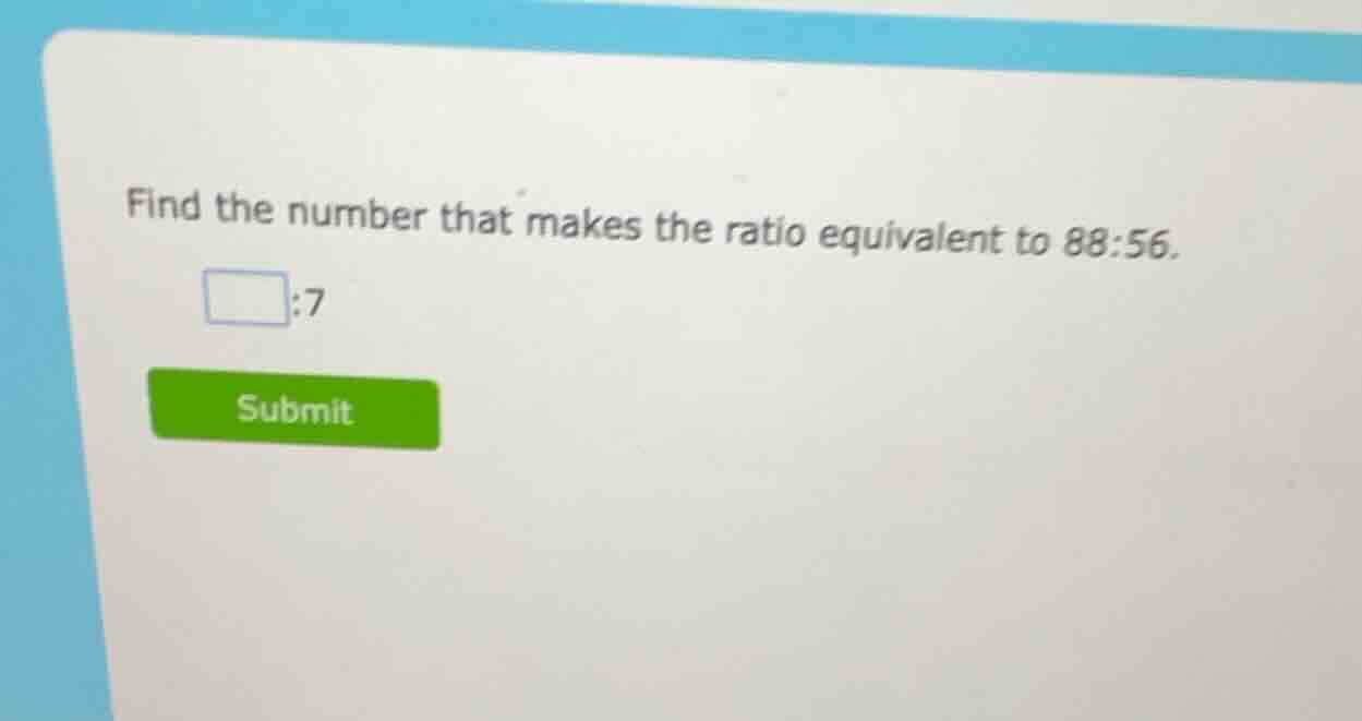 find the number that makes the ratio equivalent to 88:56. \\(\\square\\…