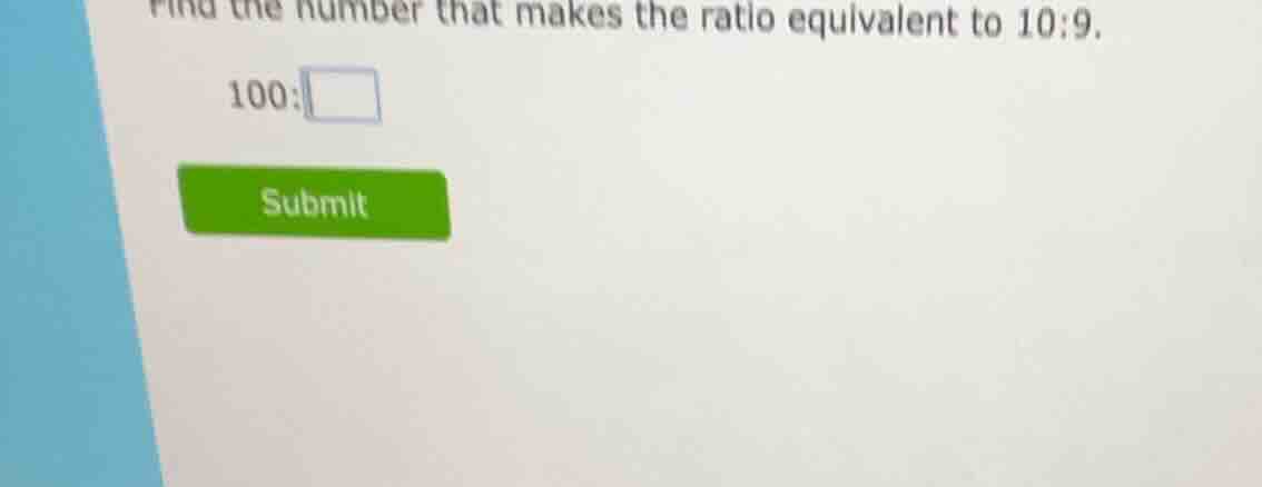 find the number that makes the ratio equivalent to 10:9. 100: