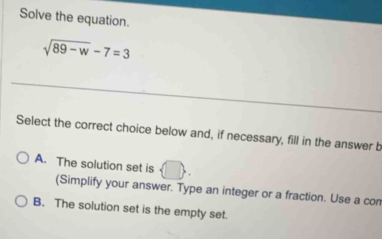 solve the equation. \\\\sqrt{89 - w} - 7 = 3\\ select the correct choic…