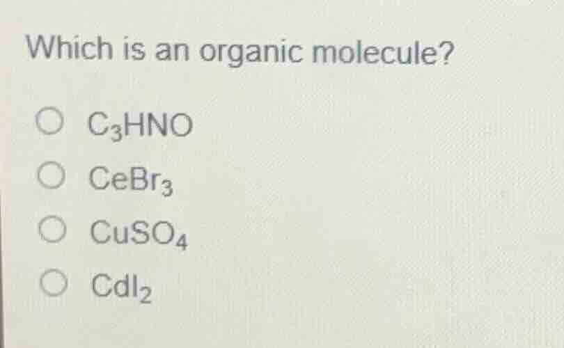 which is an organic molecule? \\(c_3hno\\) \\(cebr_3\\) \\(cuso_4\\) \\…