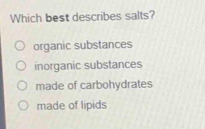 which best describes salts? organic substances inorganic substances mad…