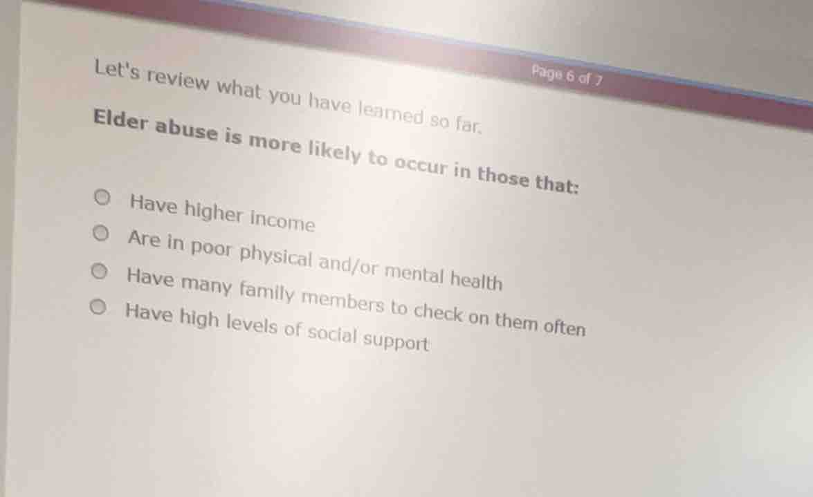 lets review what you have learned so far. elder abuse is more likely to…