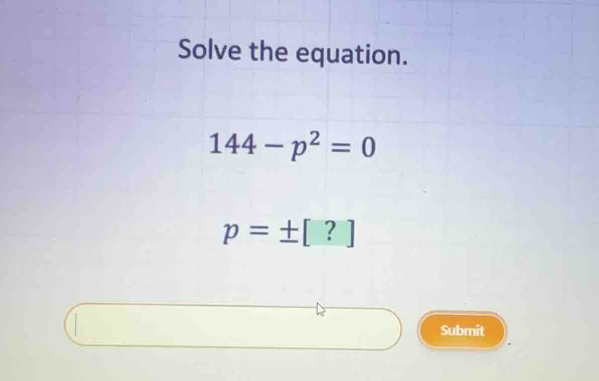 solve the equation. \\144 - p^2 = 0\\ \\p = \\pm ? \\
