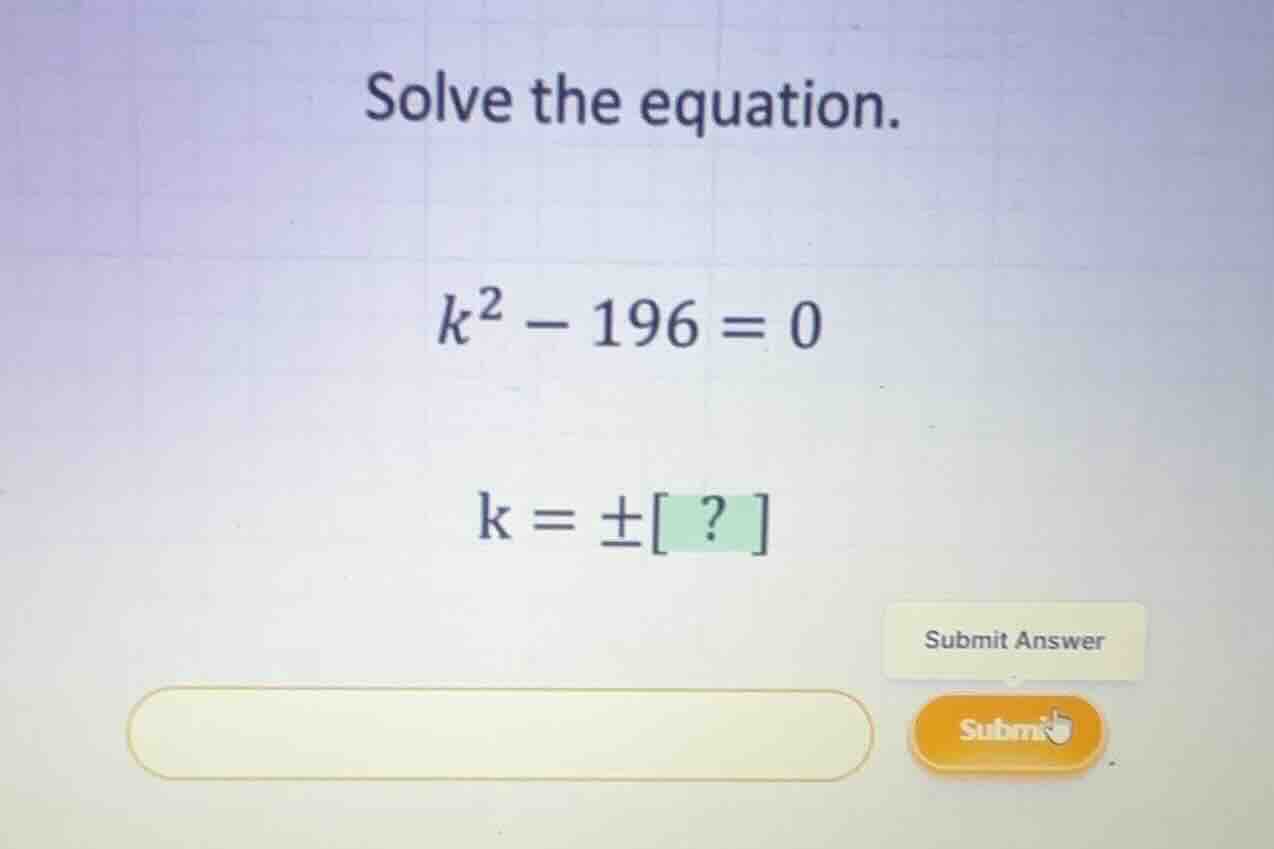 solve the equation. \\k^2 - 196 = 0\\ \\k = \\pm ? \\