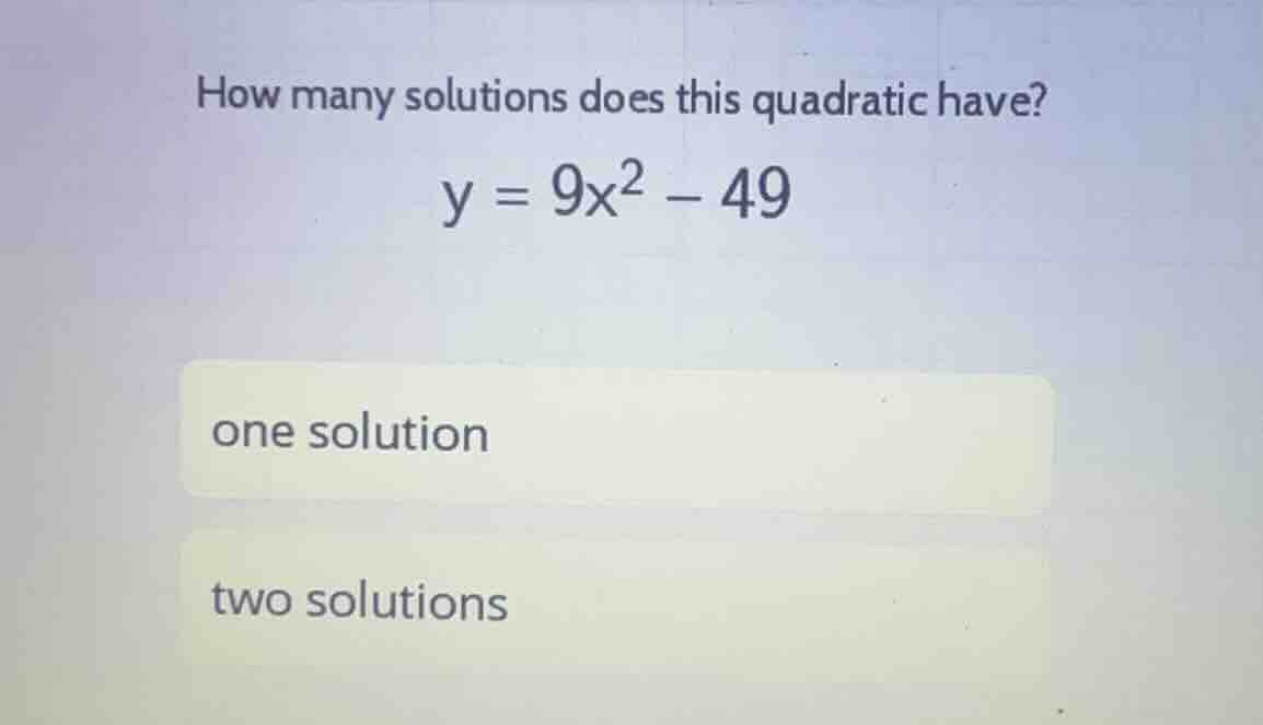 how many solutions does this quadratic have? \\y = 9x^2 - 49\\ one solu…
