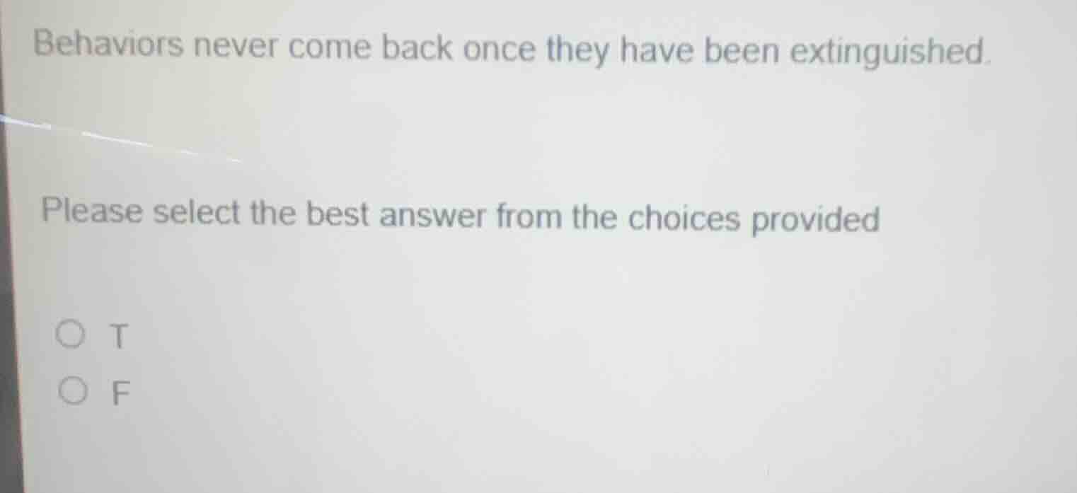behaviors never come back once they have been extinguished. please sele…