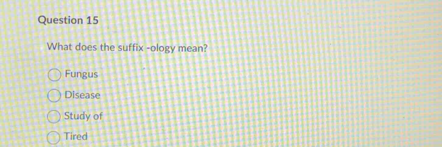 question 15 what does the suffix -ology mean? fungus disease study of t…