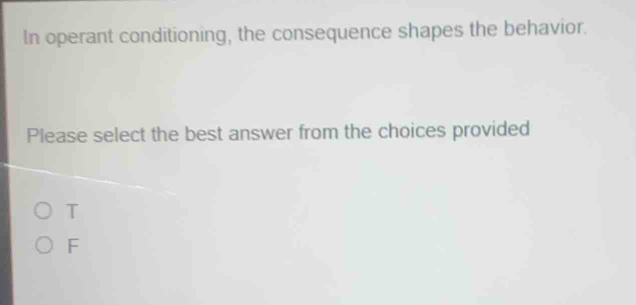 in operant conditioning, the consequence shapes the behavior. please se…