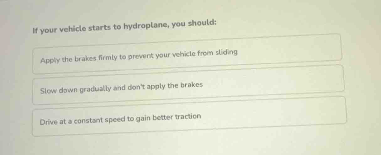 if your vehicle starts to hydroplane, you should: apply the brakes firm…