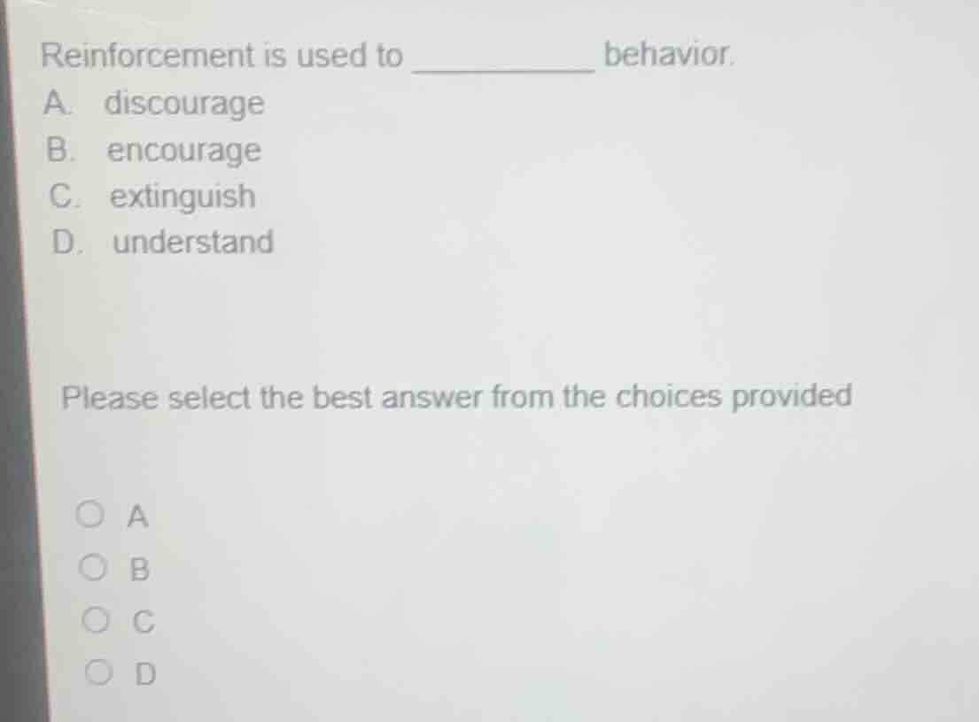 reinforcement is used to ________ behavior. a. discourage b. encourage …