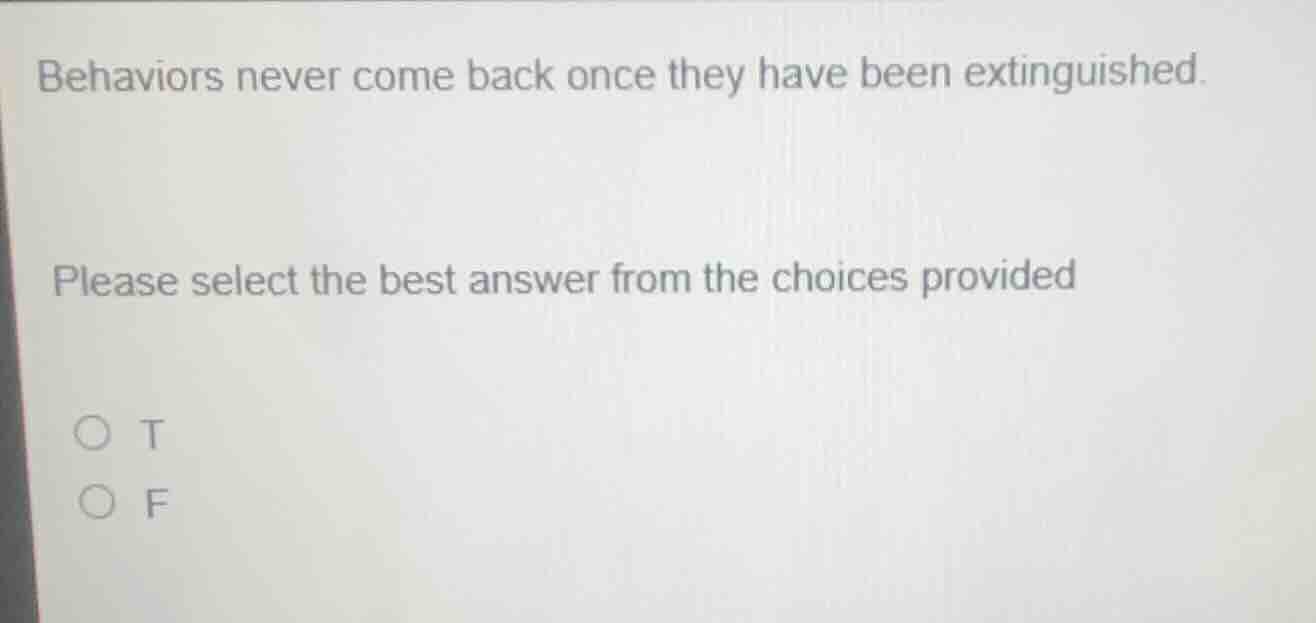 behaviors never come back once they have been extinguished. please sele…