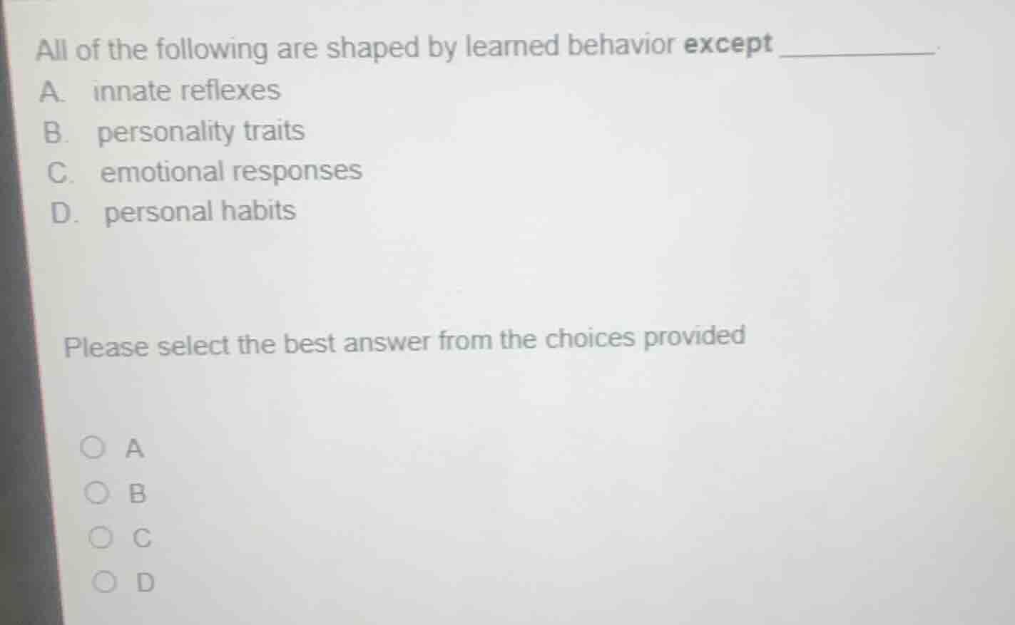 all of the following are shaped by learned behavior except _______ a. i…