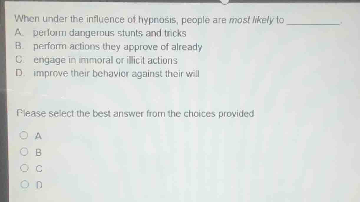 when under the influence of hypnosis, people are most likely to ______.…