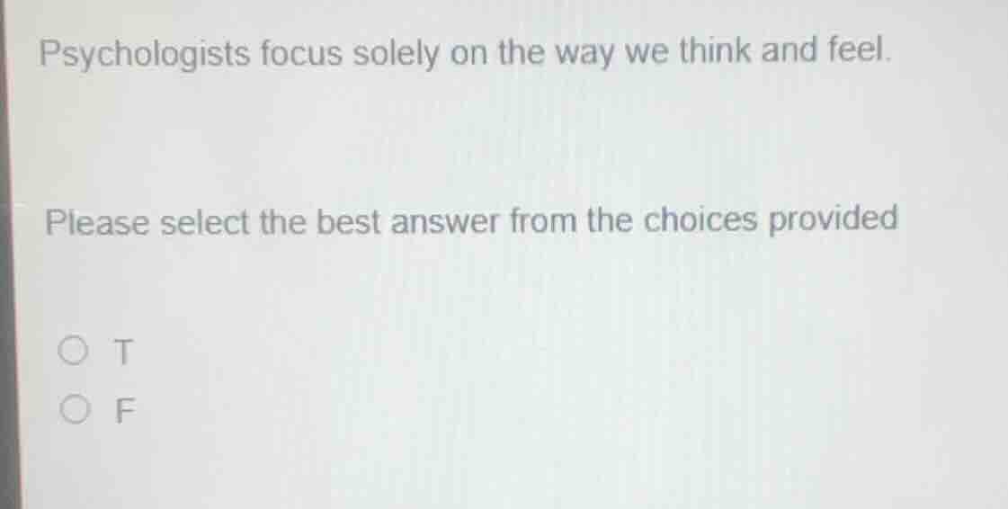 psychologists focus solely on the way we think and feel. please select …