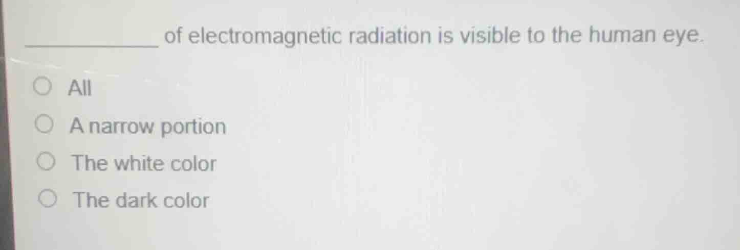 ___________ of electromagnetic radiation is visible to the human eye. a…
